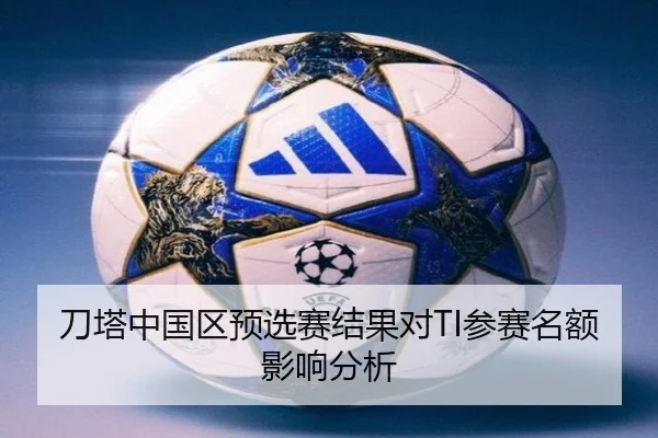 刀塔中国区预选赛结果对TI参赛名额影响分析